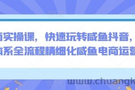电商实操课，快速玩转咸鱼抖音，全体系全流程精细化咸鱼电商运营