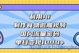 利用Ai制作食物微雕视频，国风流量密码，单日变现数张