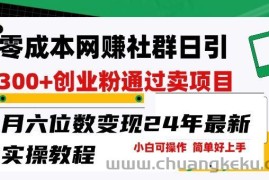 零成本网创群日引300+创业粉，卖项目月六位数变现，门槛低好上手，24年最新实操教程【揭秘】