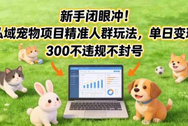 新手闭眼冲！私域宠物项目精准人群玩法，单日变现3张不违规不封号