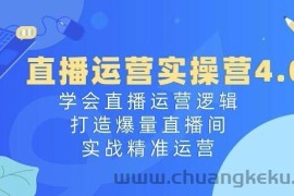 直播运营实操营4.0：学会直播运营逻辑，打造爆量直播间，实战精准运营