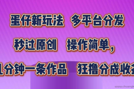 蛋仔新玩法，多平台分发，秒过原创，操作简单，几分钟一条作品，狂撸分成收益