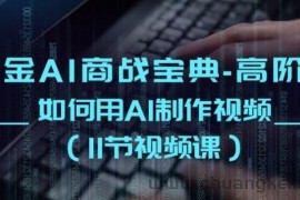 掘金AI商战宝典-高阶班：如何用AI制作视频(11节视频课)