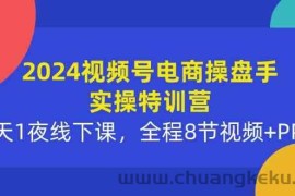 （10156期）2024视频号电商操盘手实操特训营：2天1夜线下课，全程8节视频+PPT