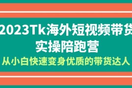 （6206期）2023-Tk海外短视频带货-实操陪跑营，从小白快速变身优质的带货达人！