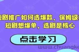 抖音短剧推广如何选爆款，保姆级教程，短剧想爆单，选剧是核心