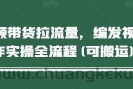 短视频带货拉流量，编发视频制作实操全流程(可搬运)