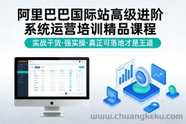 阿里巴巴国际站高级进阶系统运营培训精品课程，实战干货，强实操，真正可落地才是王道